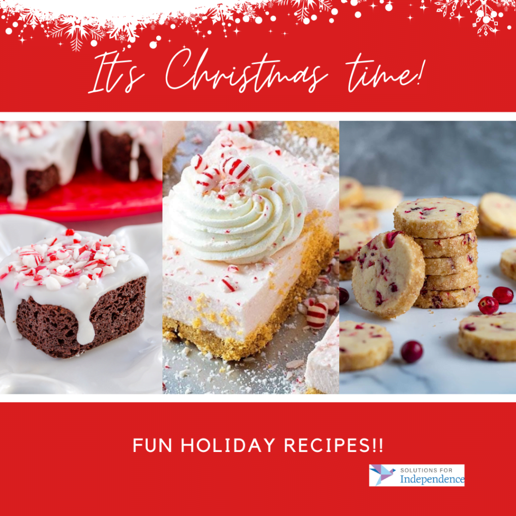 [A graphic with a red background. On the top of the graph is white snow with snow flakes falling down. Below that is a line of cursive white text that says, "It's Christmas time." Below that are three images of baked goods. On the left is a brownie with white icing and crushed peppermint. In the middle is a dessert bar with a graham cracker crumb, white filling, and whipped cream with crushed peppermint. On the right is a stack of cookie with raspberries in them. Below the pictures is a line of white text in a regular font that says, "Fun Holiday Recipes" with two exclamation marks. The Solutions for Independence logo is on the bottom right corner.]